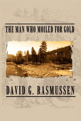 The Man Who Moiled for Gold - Rasmussen, David G
