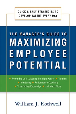 The Manager's Guide to Maximizing Employee Potential: Quick and Easy Strategies to Develop Talent Every Day - Rothwell, William J