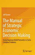 The Manual of Strategic Economic Decision Making: Using Bayesian Belief Networks to Solve Complex Problems
