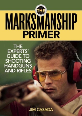 The Marksmanship Primer: The Experts' Guide to Shooting Handguns and Rifles - Casada, Jim