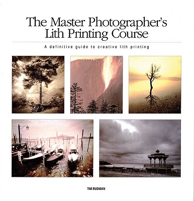 The Master Photographer's Lith Printing Course: A Definitive Guide to Creative Lith Printing - Rudman, Tim
