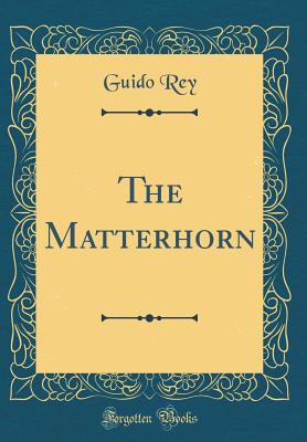 The Matterhorn (Classic Reprint) - Rey, Guido