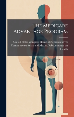 The Medicare Advantage Program - United States Congress House of Repre (Creator)