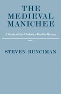 The Medieval Manichee: A Study of the Christian Dualist Heresy