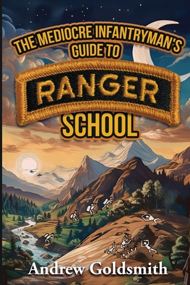 The Mediocre Infantryman's Guide to Ranger School - Goldsmith, Andrew