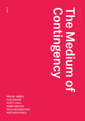 The Medium of Contingency - Mackay, Robin (Contributions by), and Negarestani, Reza (Contributions by), and Ayache, Elie (Contributions by)