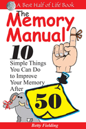 The Memory Manual: 10 Simple Things You Can Do to Improve Your Memory After 50