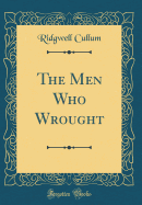 The Men Who Wrought (Classic Reprint)