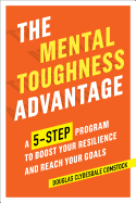 The Mental Toughness Advantage: A 5-Step Program to Boost Your Resilience and Reach Your Goals