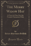 The Merry Widow Hat: A Farce in One Act, for Female Characters Only (Classic Reprint)