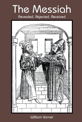 The Messiah: Revealed, Rejected, Received - Varner, William