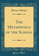 The Metaphysics of the School (Classic Reprint)