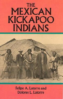 The Mexican Kickapoo Indians - Latorre, Felipe, and Latorre, Dolores L