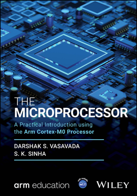 The Microprocessor: A Practical Introduction Using the Arm Cortex-M0 Processor - Vasavada, Darshak S, and Sinha, S K