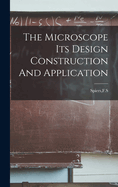 The Microscope Its Design Construction And Application