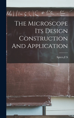 The Microscope Its Design Construction And Application - Spiers, Fs