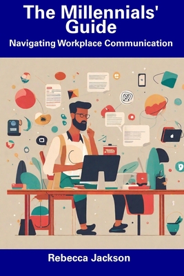 The Millennials' Guide: Navigating Workplace Communication - Jackson, Rebecca