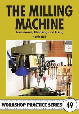 The Milling Machine: And Accessories, Choosing and Using - Hall, Harold