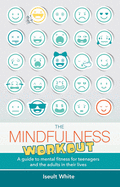 The Mindfulness Workout: A Guide to Mental Fitness for Teenagers and the Adults in Their Lives