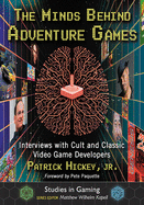 The Minds Behind Adventure Games: Interviews with Cult and Classic Video Game Developers