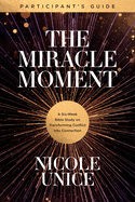 The Miracle Moment Participant's Guide: A Six-Week Bible Study on Transforming Conflict into Connection