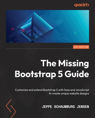 The Missing Bootstrap 5 Guide: Customize and extend Bootstrap 5 with Sass and JavaScript to create unique website designs - Schaumburg Jensen, Jeppe