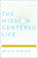 The Mission-Centered Life: Following Jesus Into the Broken Places, Study Guide