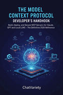 The Model Context Protocol Developer's Handbook: Build, Deploy, and Secure MCP Servers for Claude, GPT, and Local LLMs - The Definitive 2026 Reference