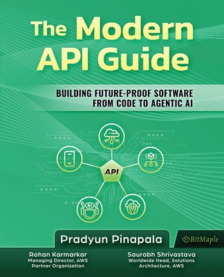 The Modern API Guide: Building Future-Proof Software from Code to Agentic AI - Shrivastava, Saurabh (Foreword by), and Karmarkar, Rohan (Foreword by), and Pinapala, Pradyun