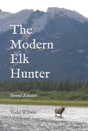 The Modern Elk Hunter: A Contemporary Guide to Planning a Western Hunt