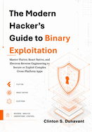 The Modern Hacker's Guide to Binary Exploitation: Master Flutter, React Native, and Electron Reverse Engineering to Secure or Exploit Complex Cross-Platform Apps