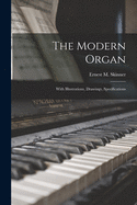 The Modern Organ: With Illustrations, Drawings, Specifications