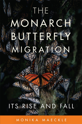 The Monarch Butterfly Migration: Its Rise and Fall - Maeckle, Monika