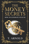 The Money Secrets: How To Generate Wealth