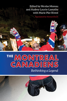 The Montreal Canadiens: Rethinking a Legend - Moreau, Nicolas (Editor), and Laurin-Lamothe, Audrey (Editor), and Scott, Howard (Translated by)