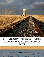 The Monument in Arcadia: A Dramatic Poem, in Two Acts