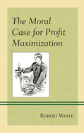 The Moral Case for Profit Maximization