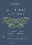 The Moth Presents: All These Wonders: True Stories about Facing the Unknown