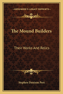 The Mound Builders: Their Works and Relics