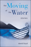 The Moving of the Water: Stories