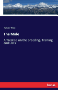 The Mule: A Treatise on the Breeding, Training and Uses
