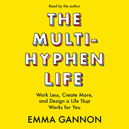 The Multi-Hyphen Life: Work Less, Create More, and Design a Life That Works for You