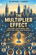 The Multiplier Effect: Building, Sustaining, and Profiting from Your Podcast
