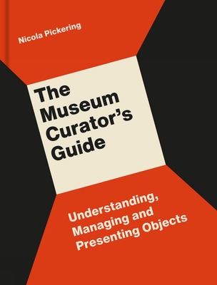 The Museum Curator's Guide: Understanding, Managing and Presenting Objects - Pickering, Nicola