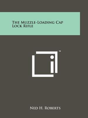 The Muzzle-Loading Cap Lock Rifle - Roberts, Ned H