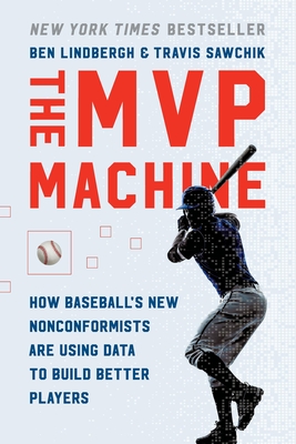 The MVP Machine: How Baseball's New Nonconformists Are Using Data to Build Better Players - Lindbergh, Ben, and Sawchik, Travis