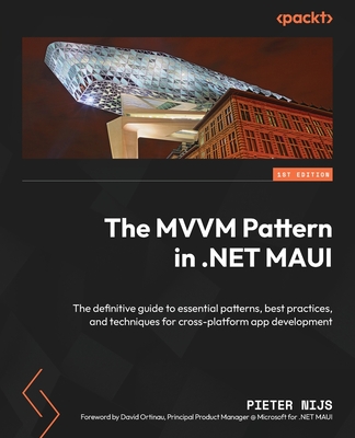 The MVVM Pattern in .NET MAUI: The definitive guide to essential patterns, best practices, and techniques for cross-platform app development - Nijs, Pieter, and Ortinau, David (Foreword by)