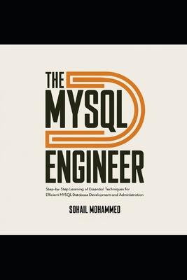 The MySQL Engineer: Step-by-Step Learning of Essential Techniques for Efficient MySQL Database Development and Administration. - Mohammed, Sohail