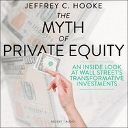 The Myth of Private Equity: An Inside Look at Wall Street's Transformative Investments