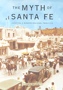 The Myth of Santa Fe: Creating a Modern Regional Tradition